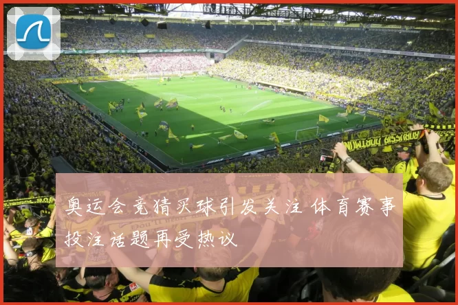奥运会竞猜买球引发关注 体育赛事投注话题再受热议