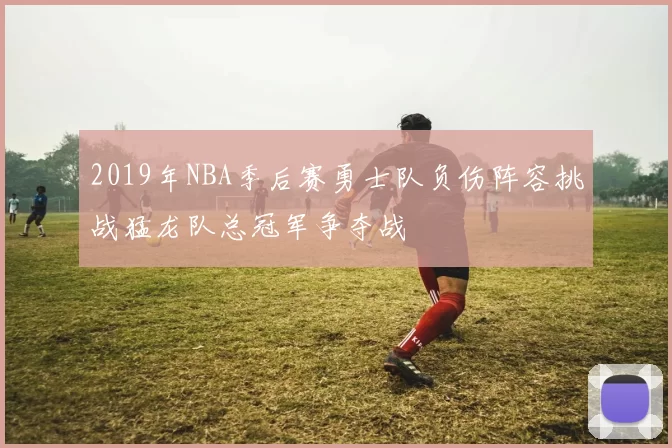 2019年NBA季后赛勇士队负伤阵容挑战猛龙队总冠军争夺战