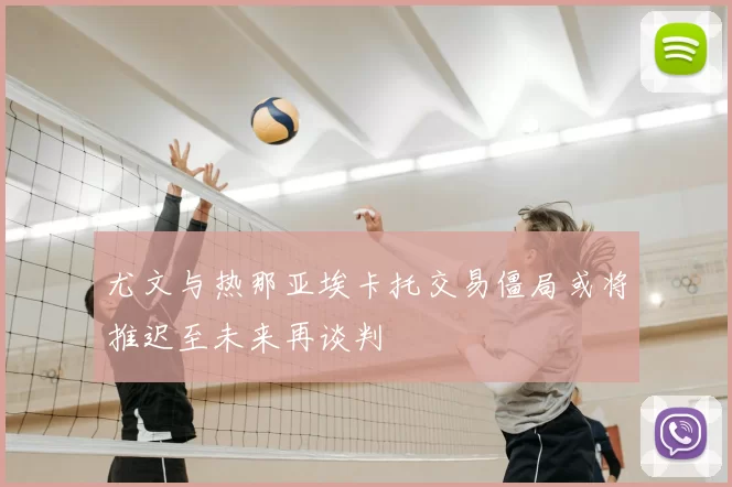 尤文与热那亚埃卡托交易僵局或将推迟至未来再谈判