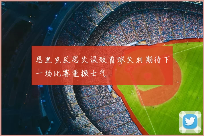 恩里克反思失误致首球失利期待下一场比赛重振士气