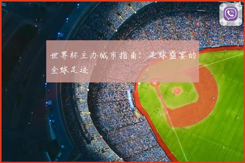 世界杯主办城市指南:足球盛宴的全球足迹
