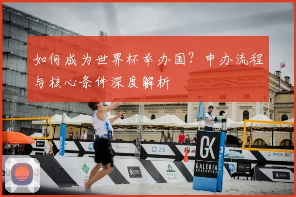 如何成为世界杯举办国？申办流程与核心条件深度解析