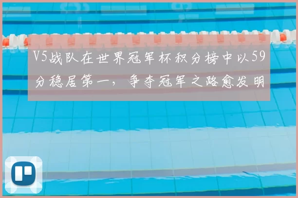 V5战队在世界冠军杯积分榜中以59分稳居第一,争夺冠军之路愈发明朗