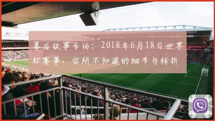 幕后故事专访：2018年6月18日世界杯赛事，你所不知道的细节与转折