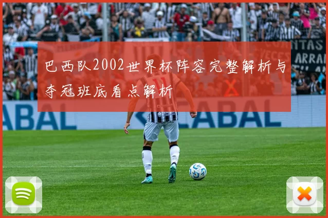 巴西队2002世界杯阵容完整解析与夺冠班底看点解析