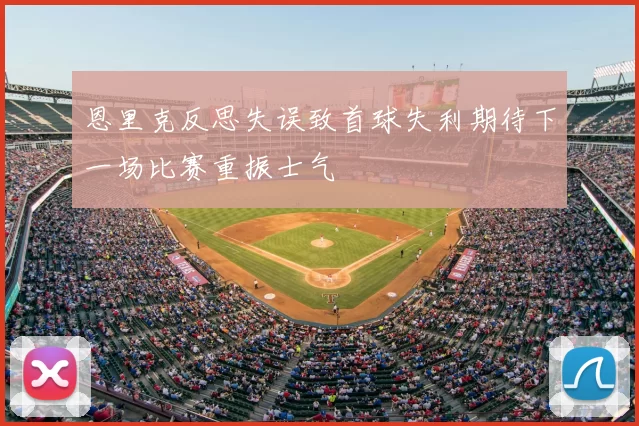 恩里克反思失误致首球失利期待下一场比赛重振士气