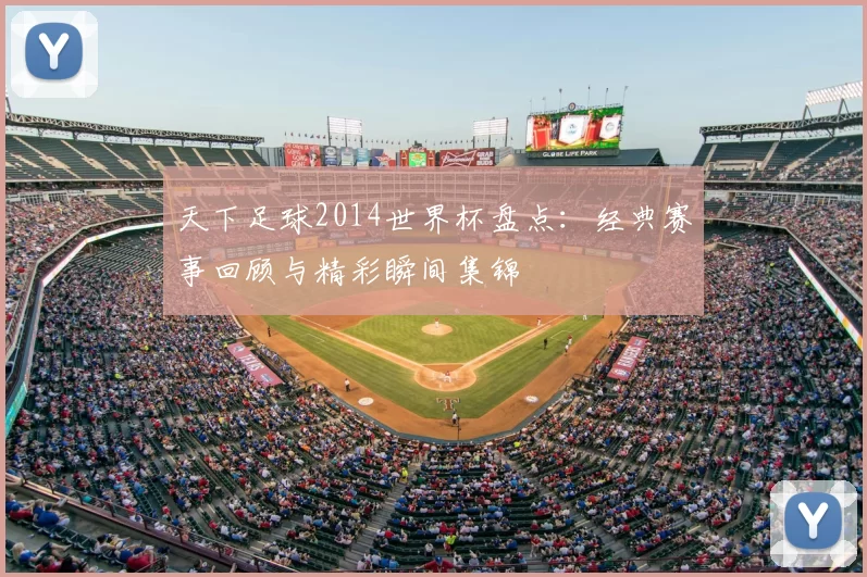 天下足球2014世界杯盘点：经典赛事回顾与精彩瞬间集锦