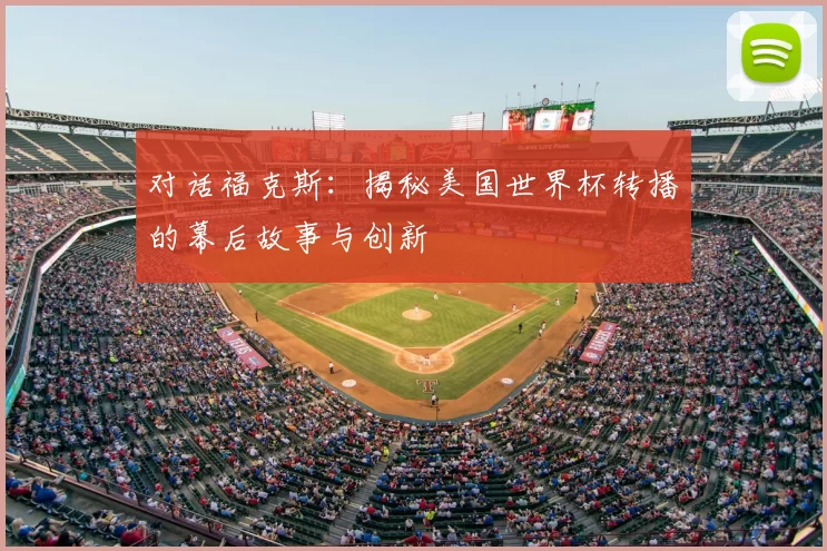 对话福克斯:揭秘美国世界杯转播的幕后故事与创新