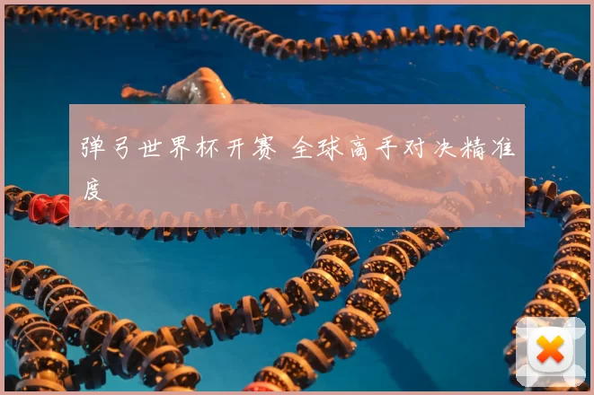弹弓世界杯开赛 全球高手对决精准度