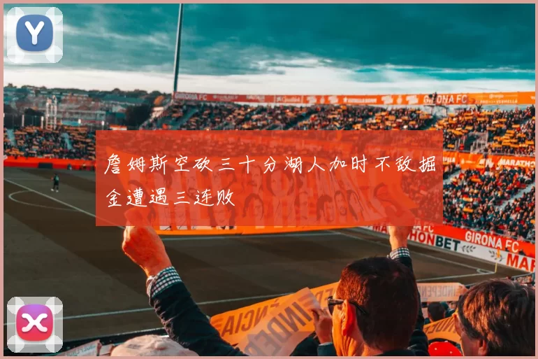 詹姆斯空砍三十分湖人加时不敌掘金遭遇三连败