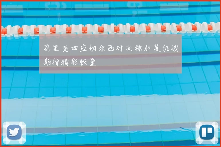 恩里克回应切尔西对决称非复仇战期待精彩较量