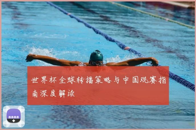 世界杯全球转播策略与中国观赛指南深度解读