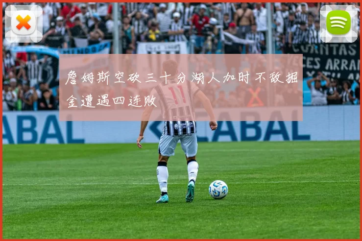 詹姆斯空砍三十分湖人加时不敌掘金遭遇四连败