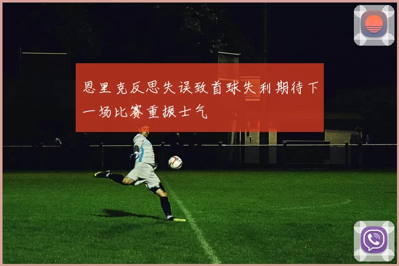 恩里克反思失误致首球失利期待下一场比赛重振士气