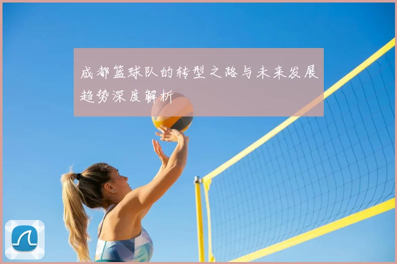 成都篮球队的转型之路与未来发展趋势深度解析