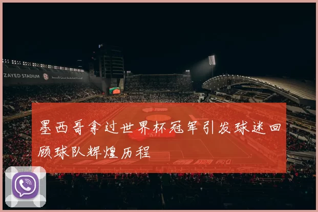 墨西哥拿过世界杯冠军引发球迷回顾球队辉煌历程