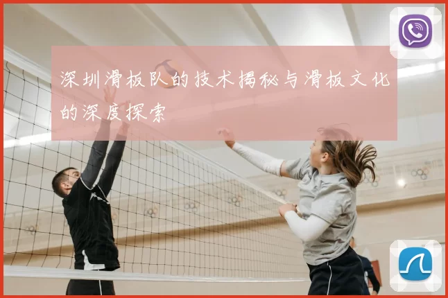 深圳滑板队的技术揭秘与滑板文化的深度探索