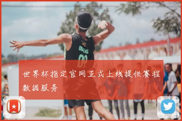 世界杯指定官网正式上线提供赛程数据服务