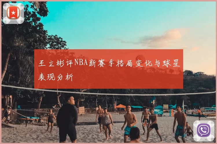 王立彬评NBA新赛季格局变化与球星表现分析