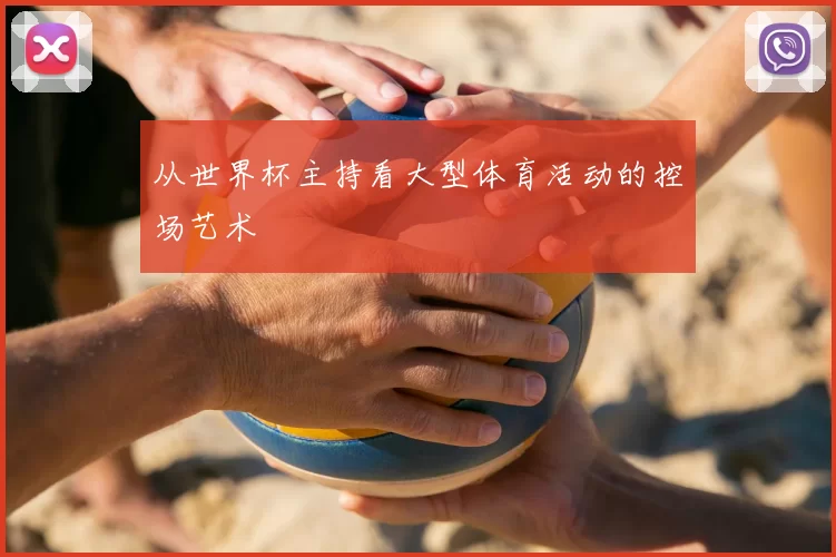 从世界杯主持看大型体育活动的控场艺术